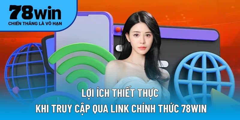 Lợi ích thiết thực khi truy cập qua link chính thức 78WIN